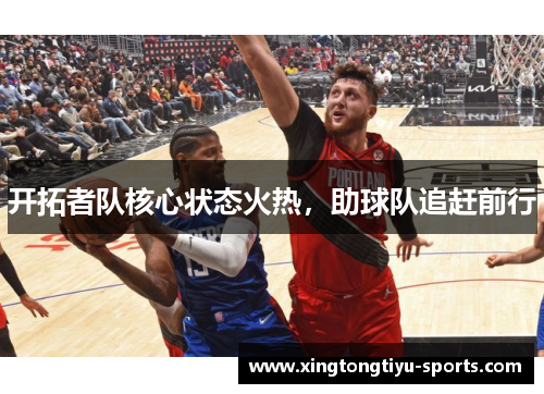 开拓者队核心状态火热，助球队追赶前行
