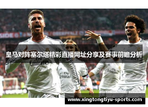 皇马对阵塞尔塔精彩直播网址分享及赛事前瞻分析