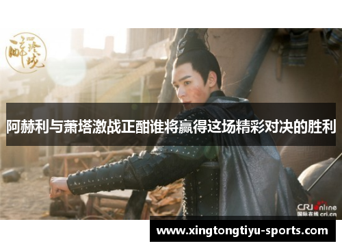 阿赫利与萧塔激战正酣谁将赢得这场精彩对决的胜利