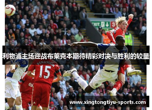利物浦主场迎战布莱克本期待精彩对决与胜利的较量 利物浦主场迎战布莱克本期待精彩对决与胜利的较量