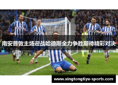 南安普敦主场迎战哈德斯全力争胜期待精彩对决 南安普敦主场迎战哈德斯全力争胜期待精彩对决